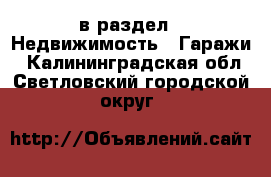  в раздел : Недвижимость » Гаражи . Калининградская обл.,Светловский городской округ 